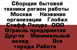 Сборщик бытовой техники(регион работы - Москва) › Название организации ­ Глобал Стафф Ресурс, ООО › Отрасль предприятия ­ Другое › Минимальный оклад ­ 39 600 - Все города Работа » Вакансии   . Башкортостан респ.,Мечетлинский р-н